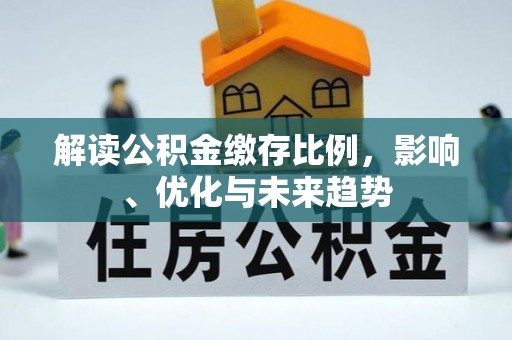 沣东解读公积金缴存比例，影响、优化与未来趋势