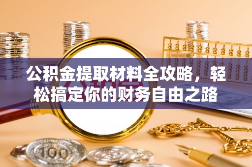沣东公积金提取材料全攻略，轻松搞定你的财务自由之路