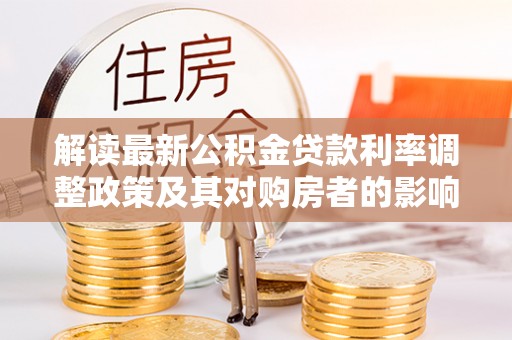 沣东解读最新公积金贷款利率调整政策及其对购房者的影响