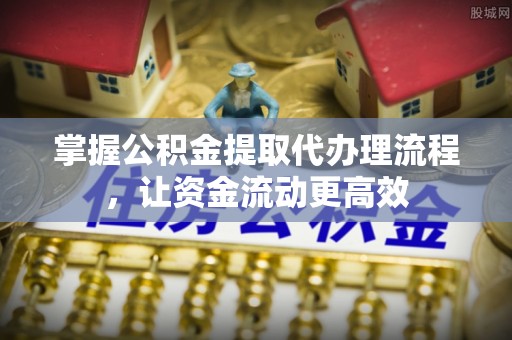 沣东掌握公积金提取代办理流程，让资金流动更高效