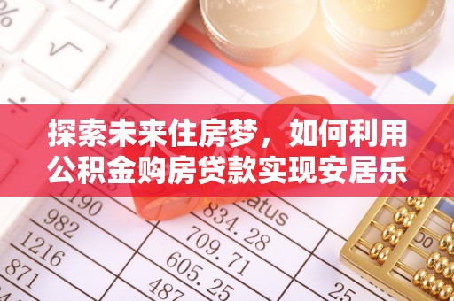 沣东探索未来住房梦，如何利用公积金购房贷款实现安居乐业