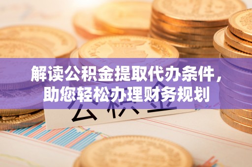 沣东解读公积金提取代办条件，助您轻松办理财务规划