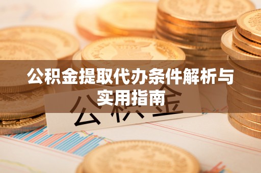 沣东公积金提取代办条件解析与实用指南
