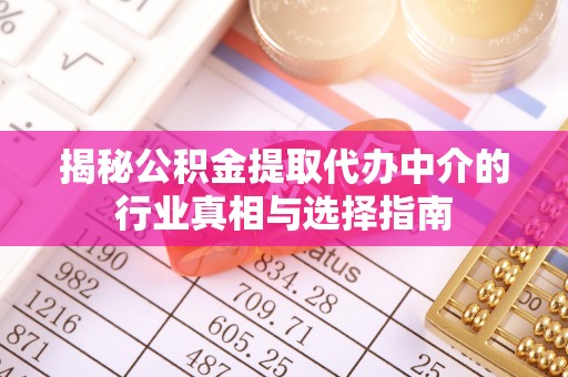 沣东揭秘公积金提取代办中介的行业真相与选择指南