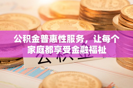 沣东公积金普惠性服务，让每个家庭都享受金融福祉