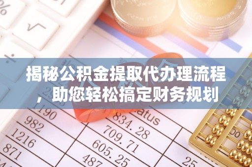 沣东揭秘公积金提取代办理流程，助您轻松搞定财务规划