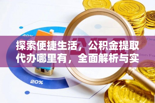 沣东探索便捷生活，公积金提取代办哪里有，全面解析与实用指南