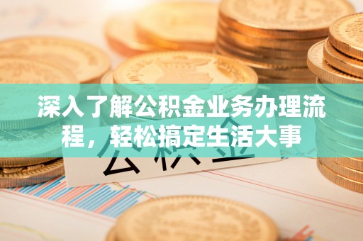 沣东深入了解公积金业务办理流程，轻松搞定生活大事