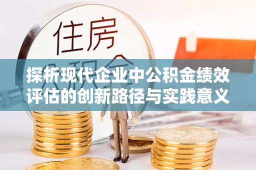 沣东探析现代企业中公积金绩效评估的创新路径与实践意义