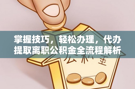沣东掌握技巧，轻松办理，代办提取离职公积金全流程解析