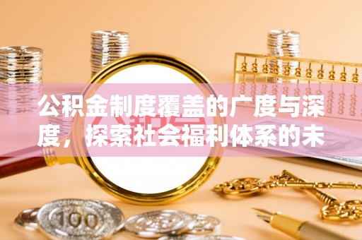 沣东公积金制度覆盖的广度与深度，探索社会福利体系的未来方向