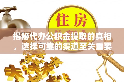 沣东揭秘代办公积金提取的真相，选择可靠的渠道至关重要