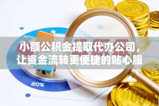 沣东小额公积金提取代办公司，让资金流转更便捷的贴心服务