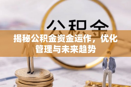 沣东揭秘公积金资金运作，优化管理与未来趋势
