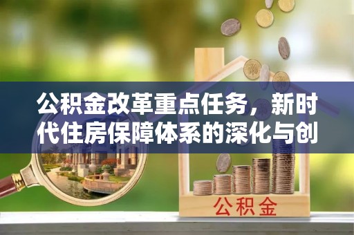 沣东公积金改革重点任务，新时代住房保障体系的深化与创新