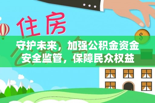 沣东守护未来，加强公积金资金安全监管，保障民众权益