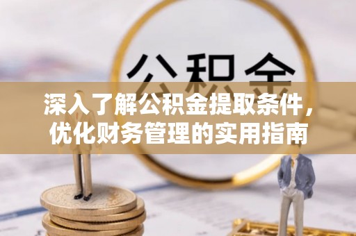 沣东深入了解公积金提取条件，优化财务管理的实用指南