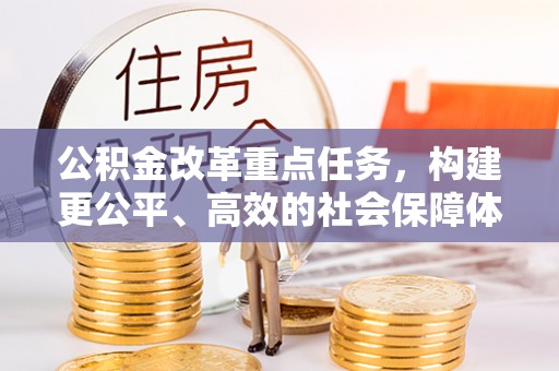 沣东公积金改革重点任务，构建更公平、高效的社会保障体系