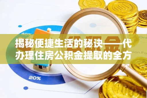 沣东揭秘便捷生活的秘诀——代办理住房公积金提取的全方位指南