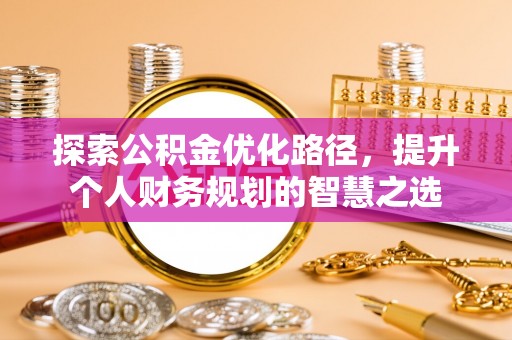 沣东探索公积金优化路径，提升个人财务规划的智慧之选