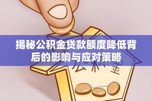 沣东揭秘公积金贷款额度降低背后的影响与应对策略