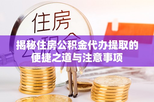 沣东揭秘住房公积金代办提取的便捷之道与注意事项