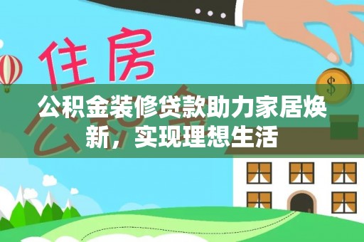 沣东公积金装修贷款助力家居焕新，实现理想生活