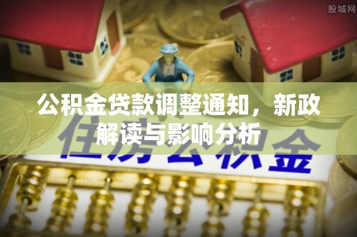 沣东公积金贷款调整通知，新政解读与影响分析