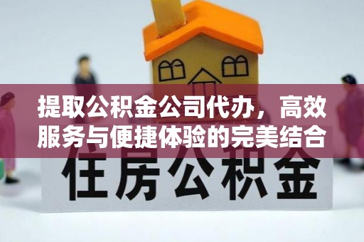 沣东提取公积金公司代办，高效服务与便捷体验的完美结合