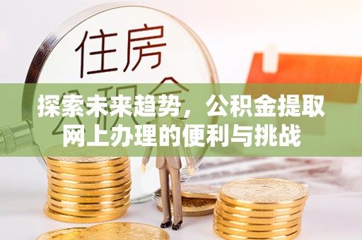 沣东探索未来趋势，公积金提取网上办理的便利与挑战