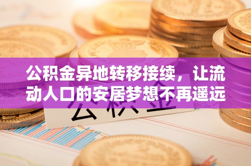 沣东公积金异地转移接续，让流动人口的安居梦想不再遥远