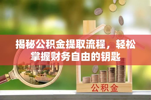 沣东揭秘公积金提取流程，轻松掌握财务自由的钥匙