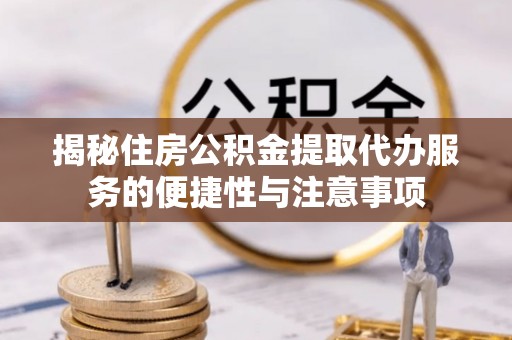 沣东揭秘住房公积金提取代办服务的便捷性与注意事项