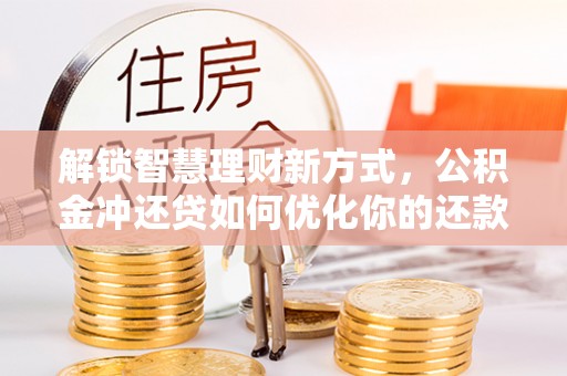 沣东解锁智慧理财新方式，公积金冲还贷如何优化你的还款计划