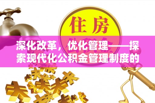 沣东深化改革，优化管理——探索现代化公积金管理制度的实践与未来