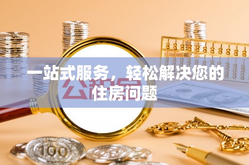 沣东一站式服务，轻松解决您的住房问题