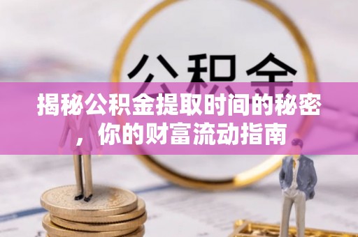 沣东揭秘公积金提取时间的秘密，你的财富流动指南
