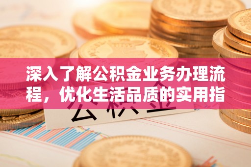 沣东深入了解公积金业务办理流程，优化生活品质的实用指南