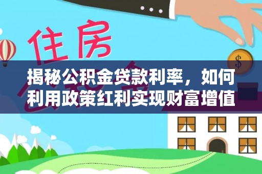 沣东揭秘公积金贷款利率，如何利用政策红利实现财富增值