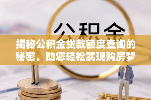 沣东揭秘公积金贷款额度查询的秘密，助您轻松实现购房梦想