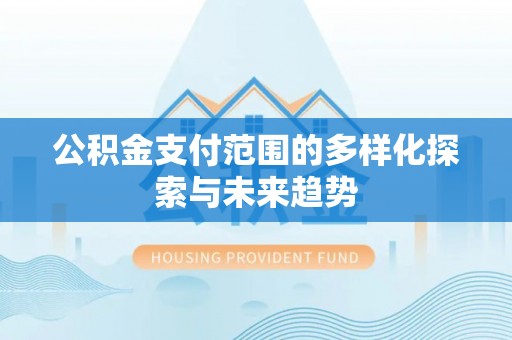 沣东公积金支付范围的多样化探索与未来趋势