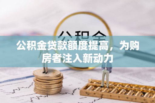 沣东公积金贷款额度提高，为购房者注入新动力