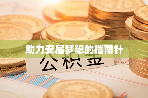 沣东助力安居梦想的指南针