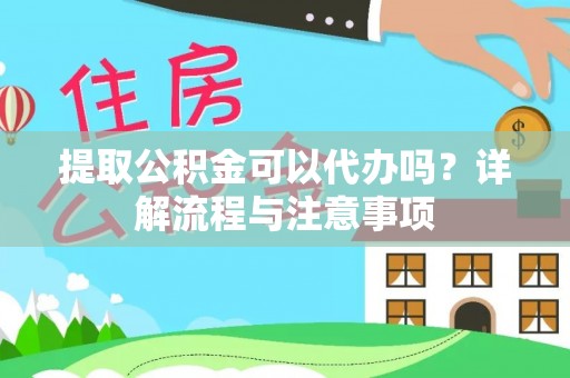 沣东提取公积金可以代办吗？详解流程与注意事项