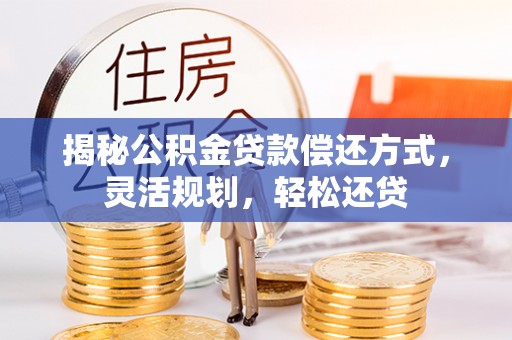 沣东揭秘公积金贷款偿还方式，灵活规划，轻松还贷
