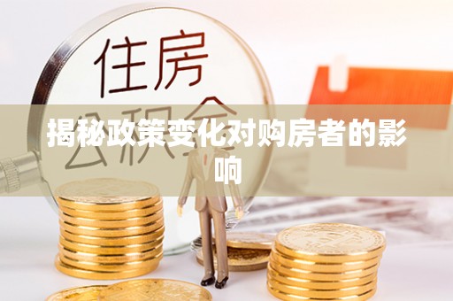 沣东揭秘政策变化对购房者的影响