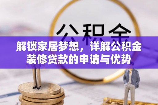 沣东解锁家居梦想，详解公积金装修贷款的申请与优势