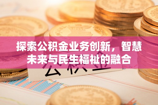 沣东探索公积金业务创新，智慧未来与民生福祉的融合