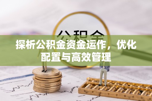 沣东探析公积金资金运作，优化配置与高效管理