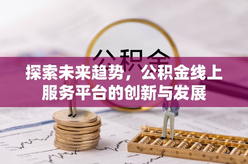沣东探索未来趋势，公积金线上服务平台的创新与发展